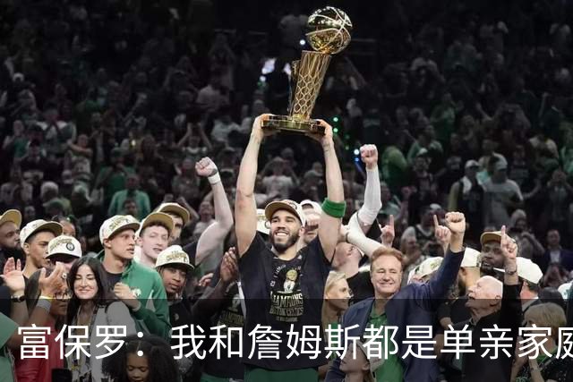 富保罗：我和詹姆斯都是单亲家庭&母亲很年轻 我们最开始因此投缘